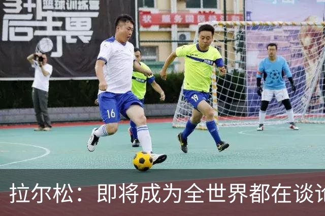 拉尔松：即将成为全世界都在谈论的篮球新星！